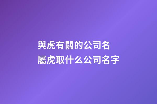 與虎有關的公司名 屬虎取什么公司名字-第1張-公司起名-玄機派